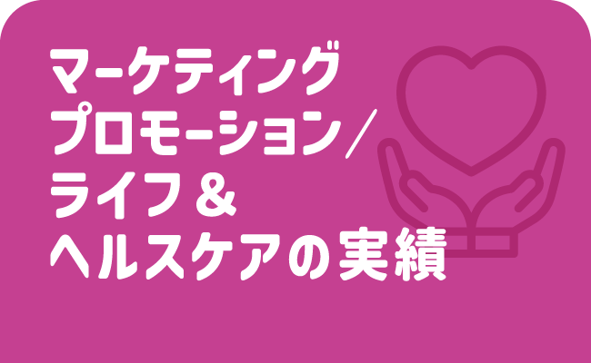 マーケティングプロモーション/ライフ＆ヘルスケアの実績