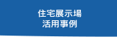 住宅展示場活用事例